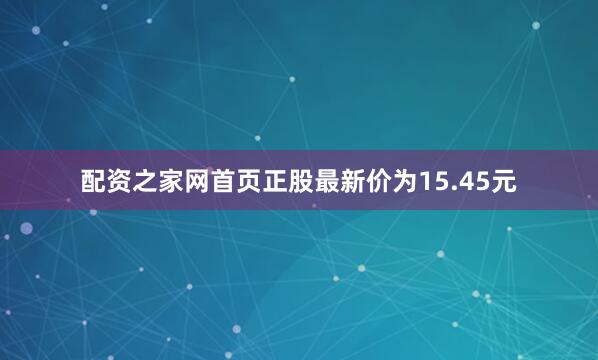 配资之家网首页正股最新价为15.45元