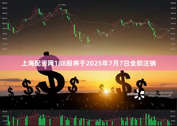 上海配资网188股将于2025年7月7日全部注销