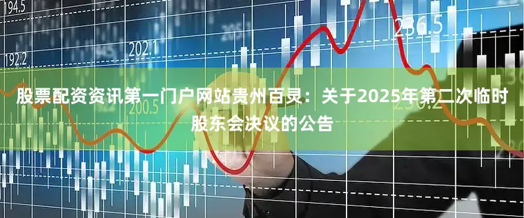 股票配资资讯第一门户网站贵州百灵：关于2025年第二次临时股东会决议的公告