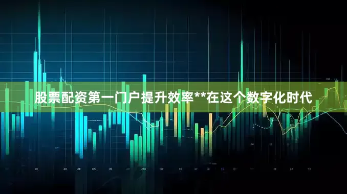 股票配资第一门户提升效率**在这个数字化时代