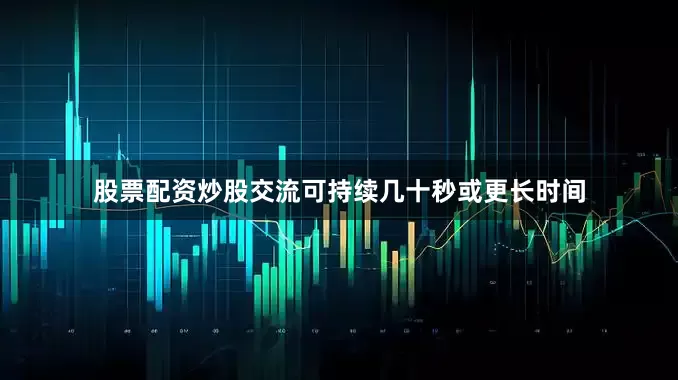 股票配资炒股交流可持续几十秒或更长时间