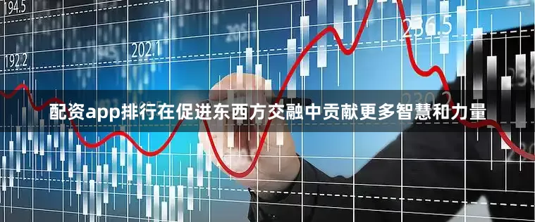 配资app排行在促进东西方交融中贡献更多智慧和力量
