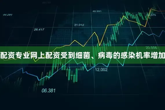配资专业网上配资受到细菌、病毒的感染机率增加