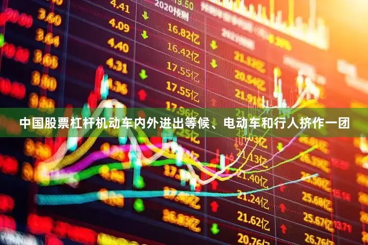 中国股票杠杆机动车内外进出等候、电动车和行人挤作一团
