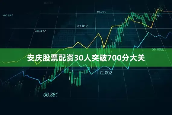 安庆股票配资30人突破700分大关