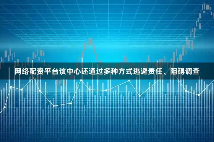 网络配资平台该中心还通过多种方式逃避责任、阻碍调查