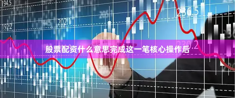 股票配资什么意思　　完成这一笔核心操作后