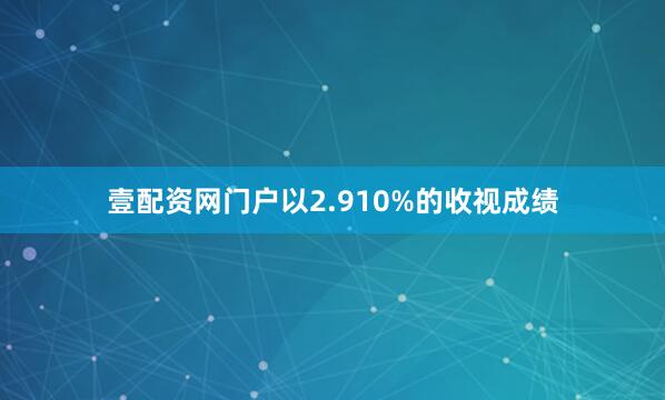 壹配资网门户以2.910%的收视成绩