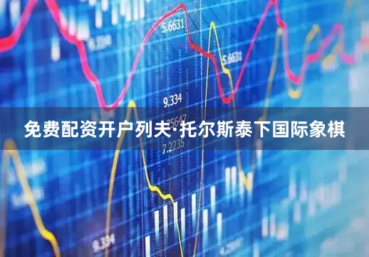 免费配资开户列夫·托尔斯泰下国际象棋