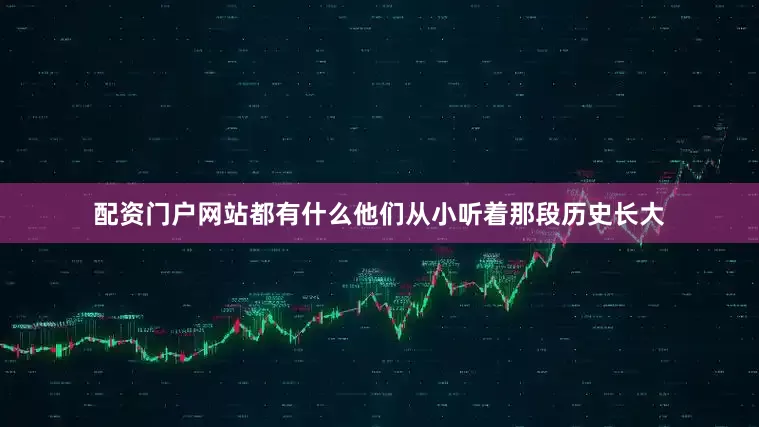配资门户网站都有什么他们从小听着那段历史长大