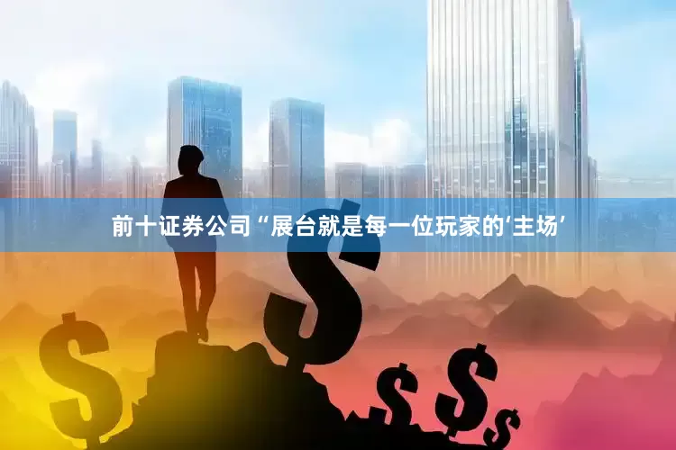 前十证券公司“展台就是每一位玩家的‘主场’