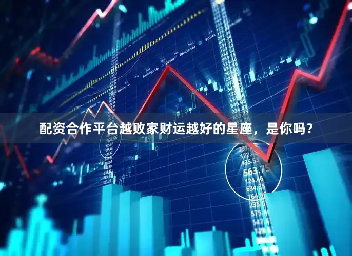 配资合作平台越败家财运越好的星座，是你吗？