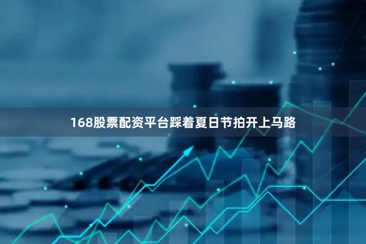 168股票配资平台踩着夏日节拍开上马路