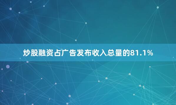 炒股融资占广告发布收入总量的81.1%