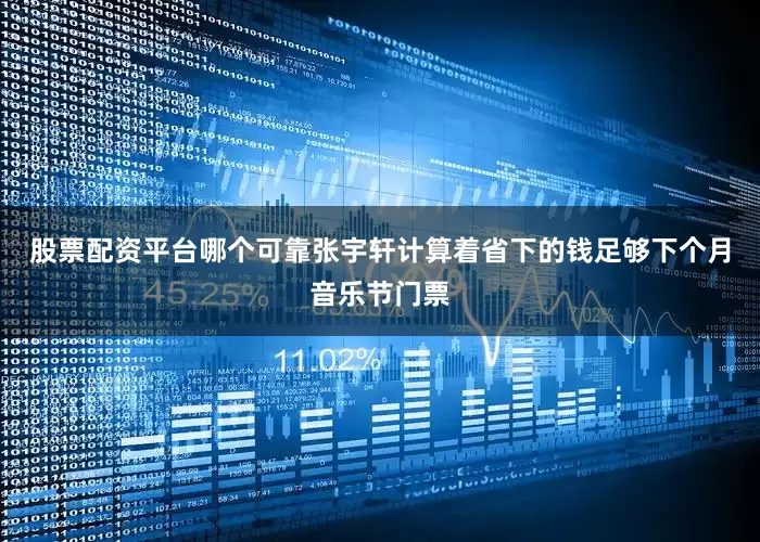 股票配资平台哪个可靠张宇轩计算着省下的钱足够下个月音乐节门票