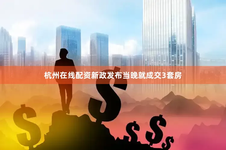 杭州在线配资新政发布当晚就成交3套房