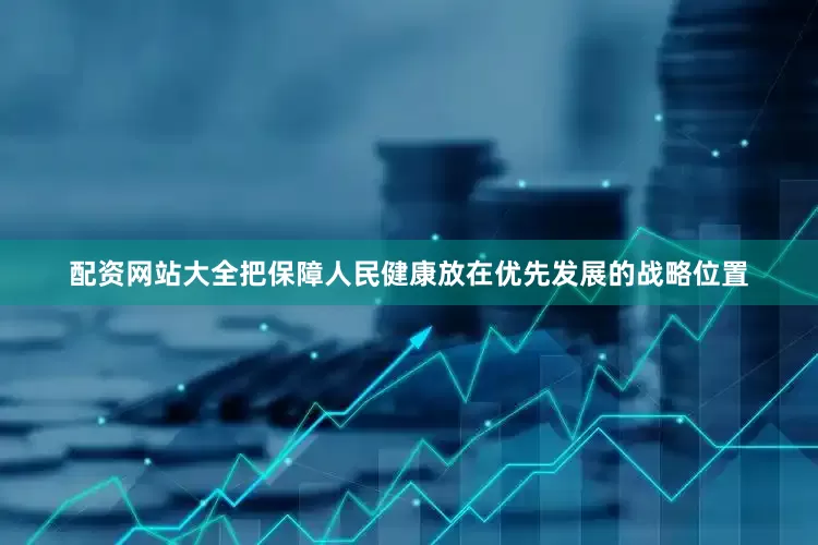 配资网站大全把保障人民健康放在优先发展的战略位置