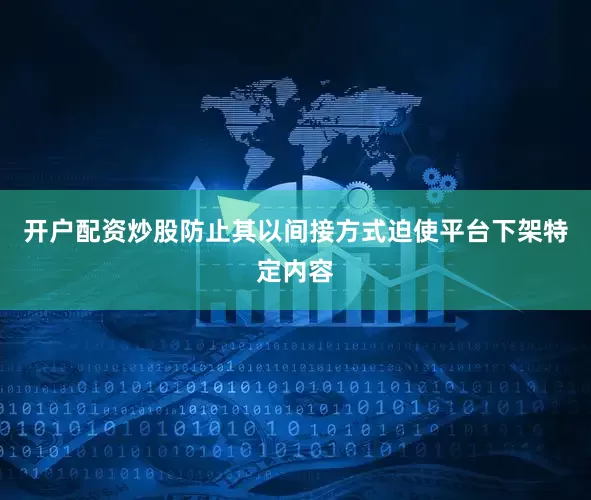 开户配资炒股防止其以间接方式迫使平台下架特定内容