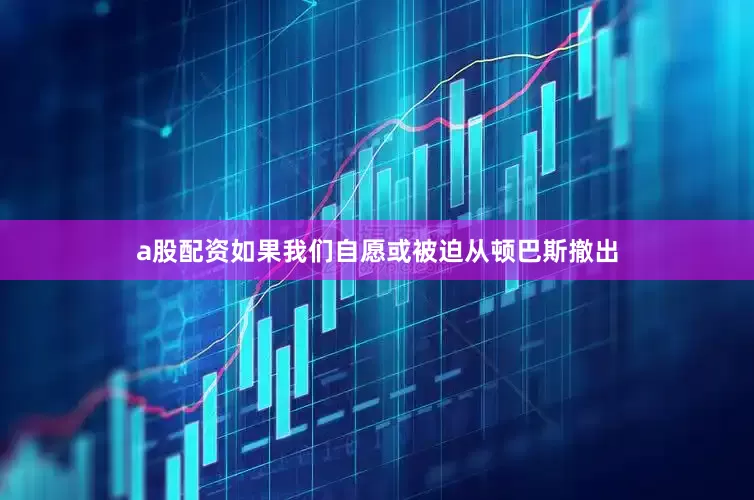 a股配资如果我们自愿或被迫从顿巴斯撤出