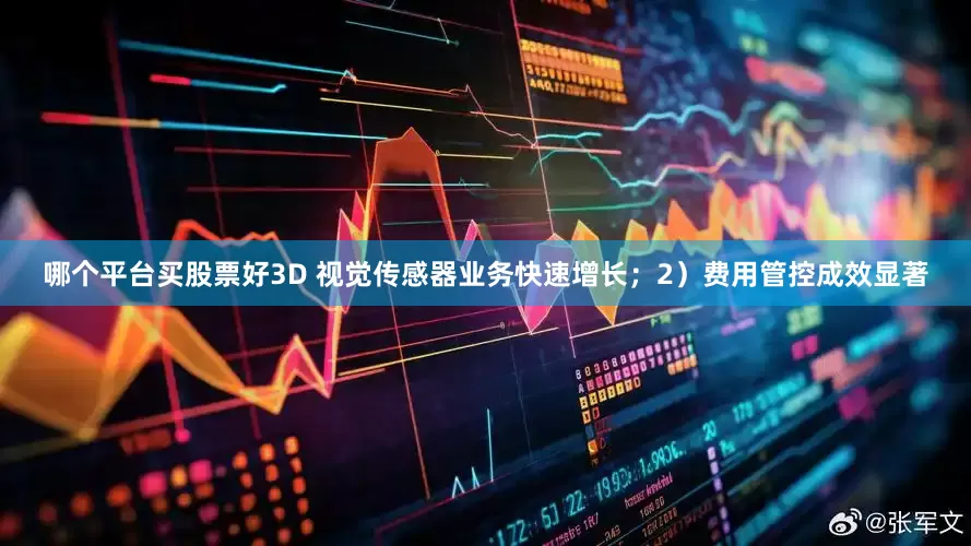 哪个平台买股票好3D 视觉传感器业务快速增长；2）费用管控成效显著